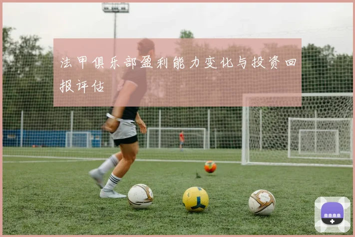 法甲俱乐部盈利能力变化与投资回报评估