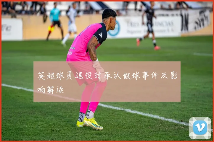 英超球员退役时承认假球事件及影响解读