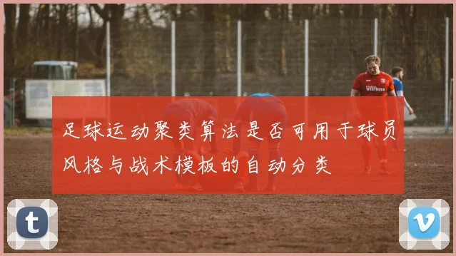 足球运动聚类算法是否可用于球员风格与战术模板的自动分类