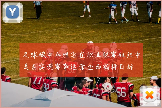 足球碳中和理念在职业联赛组织中是否实现赛事运营全面减排目标