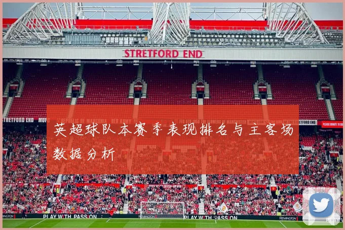 英超球队本赛季表现排名与主客场数据分析