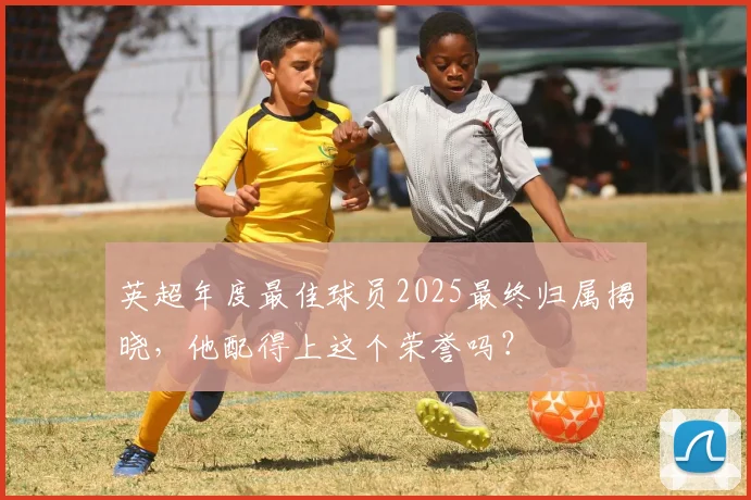 英超年度最佳球员2025最终归属揭晓，他配得上这个荣誉吗？