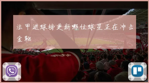 法甲进球榜更新哪位球星正在冲击金靴