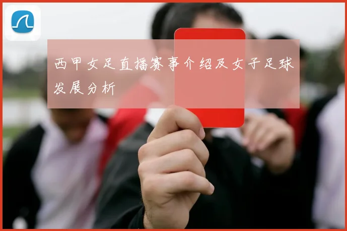 西甲女足直播赛事介绍及女子足球发展分析