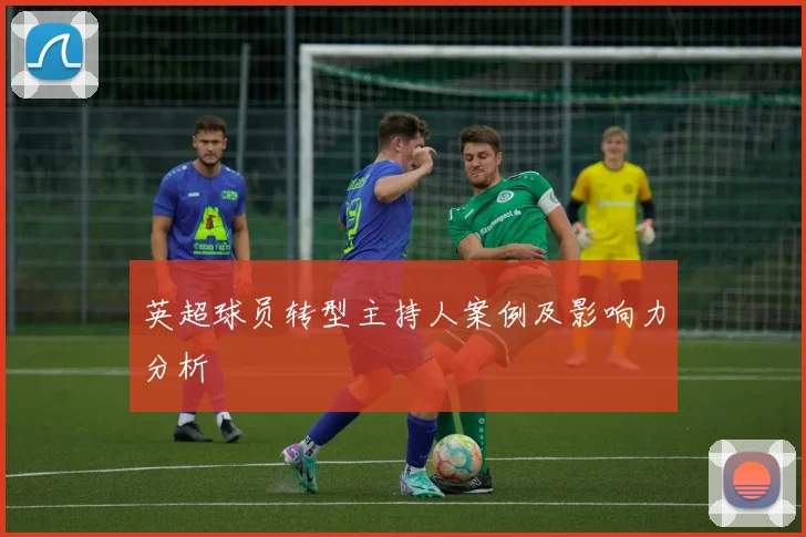 英超球员转型主持人案例及影响力分析