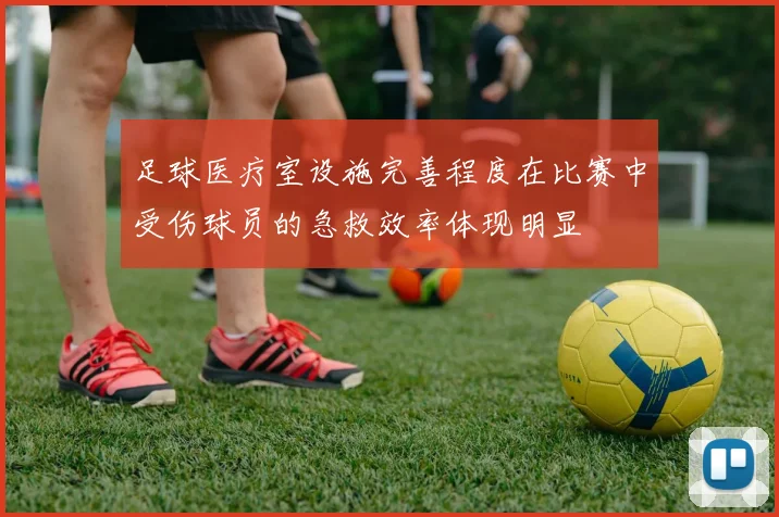 足球医疗室设施完善程度在比赛中受伤球员的急救效率体现明显