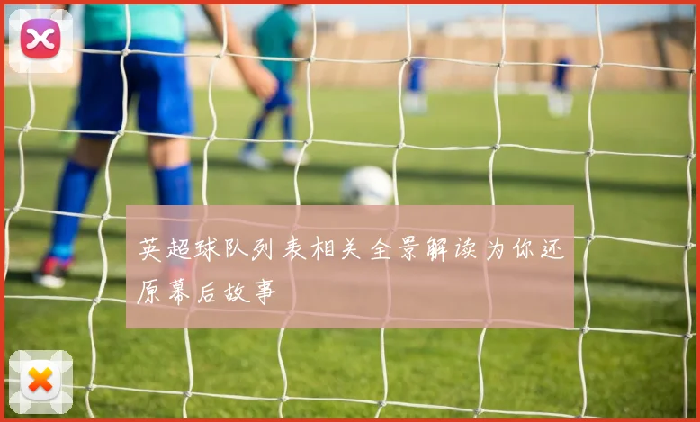 英超球队列表相关全景解读为你还原幕后故事