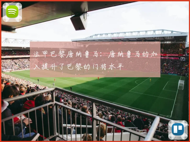 法甲巴黎唐纳鲁马：唐纳鲁马的加入提升了巴黎的门将水平