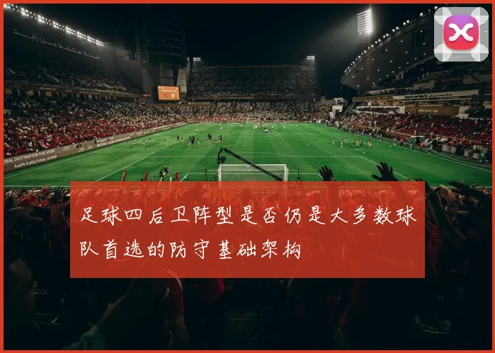 足球四后卫阵型是否仍是大多数球队首选的防守基础架构