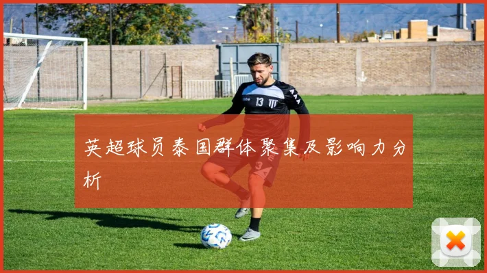 英超球员泰国群体聚集及影响力分析