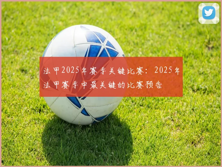 法甲2025年赛季关键比赛：2025年法甲赛季中最关键的比赛预告