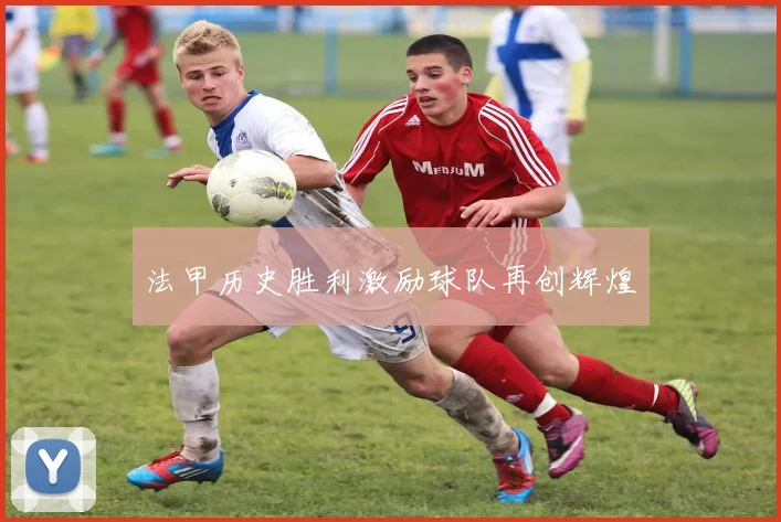 法甲历史胜利激励球队再创辉煌